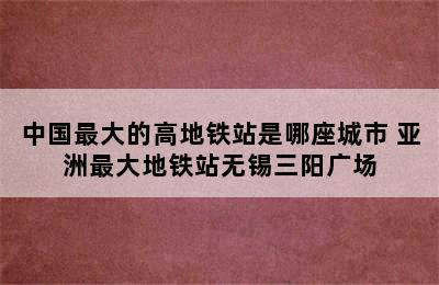 中国最大的高地铁站是哪座城市 亚洲最大地铁站无锡三阳广场